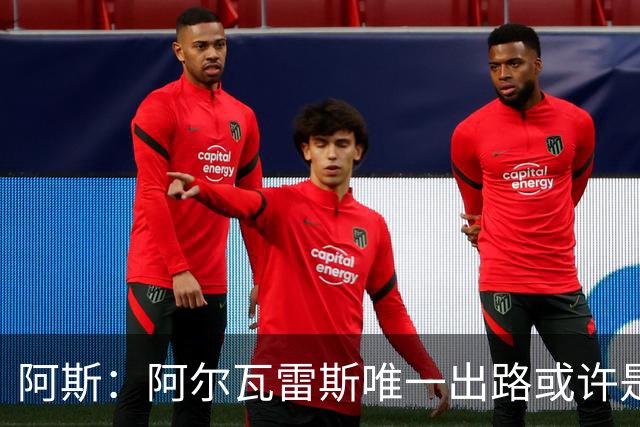 阿斯：阿尔瓦雷斯唯一出路或许是阿森纳，但这绝非易事