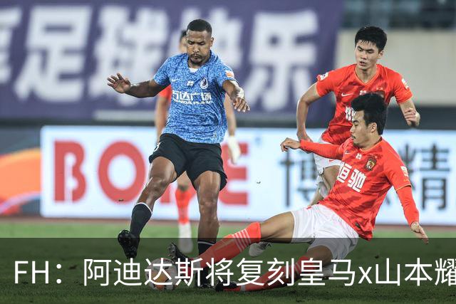 FH：阿迪达斯将复刻皇马x山本耀司的14-15赛季传奇黑龙球衣