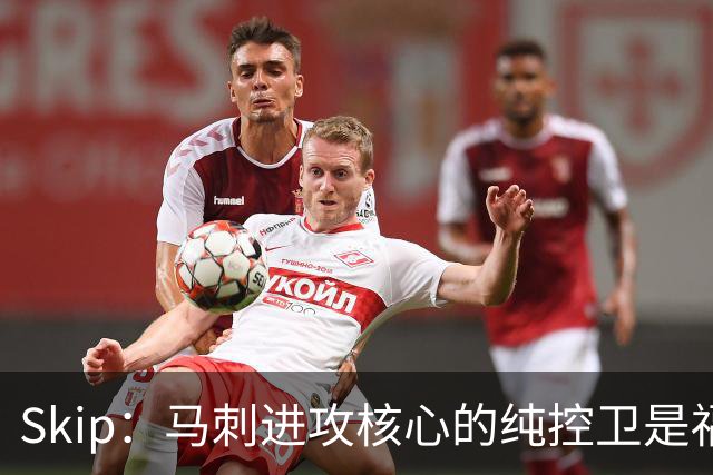 Skip：马刺进攻核心的纯控卫是福克斯 他还有太多国王时期的印记